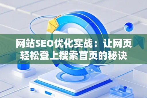 网站SEO优化实战：让网页轻松登上搜索首页的秘诀